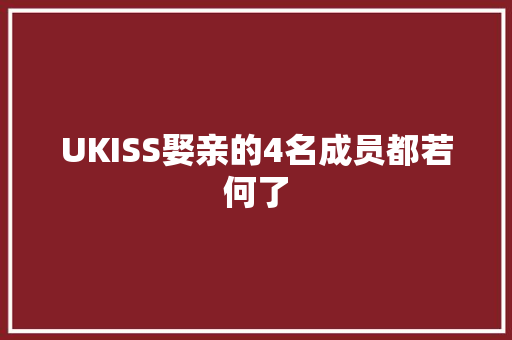 UKISS娶亲的4名成员都若何了
