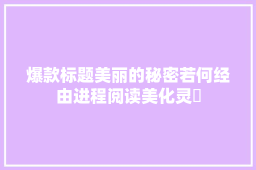 爆款标题美丽的秘密若何经由进程阅读美化灵邎