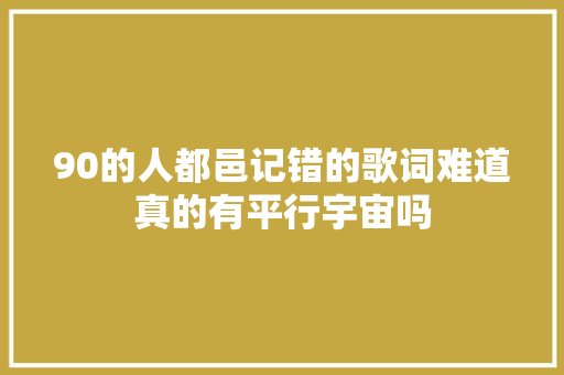 90的人都邑记错的歌词难道真的有平行宇宙吗