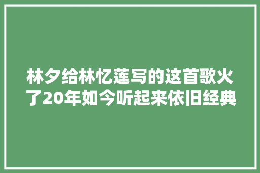 林夕给林忆莲写的这首歌火了20年如今听起来依旧经典