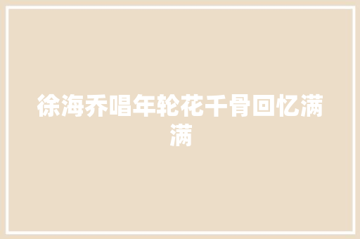 徐海乔唱年轮花千骨回忆满满