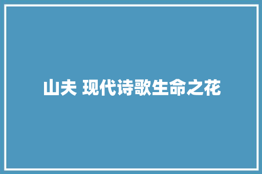 山夫 现代诗歌生命之花 休闲娱乐