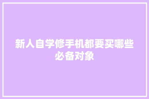 新人自学修手机都要买哪些必备对象 汽车知识