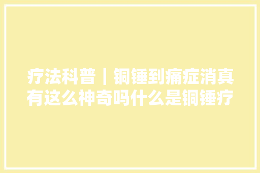 疗法科普｜铜锤到痛症消真有这么神奇吗什么是铜锤疗法