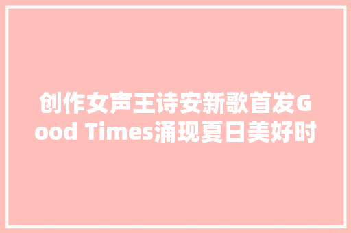 创作女声王诗安新歌首发Good Times涌现夏日美好时光