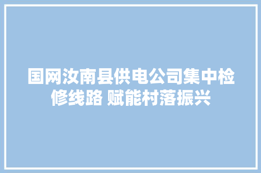 国网汝南县供电公司集中检修线路 赋能村落振兴