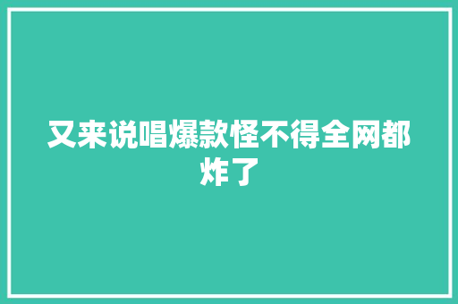 又来说唱爆款怪不得全网都炸了