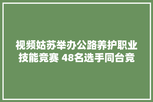 视频姑苏举办公路养护职业技能竞赛 48名选手同台竞技