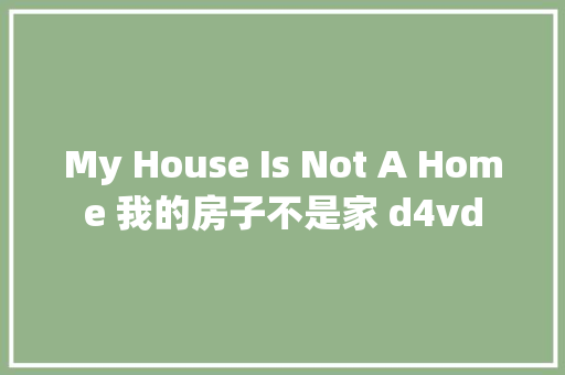 My House Is Not A Home 我的房子不是家 d4vd