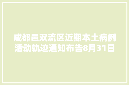 成都邑双流区近期本土病例活动轨迹通知布告8月31日