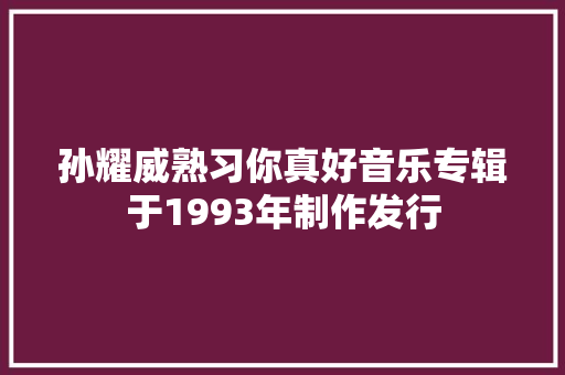 孙耀威熟习你真好音乐专辑于1993年制作发行