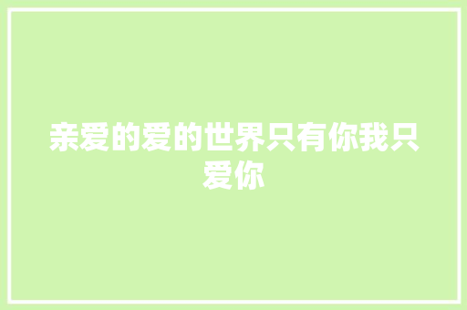 亲爱的爱的世界只有你我只爱你