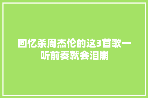 回忆杀周杰伦的这3首歌一听前奏就会泪崩