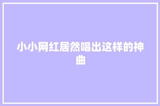 小小网红居然唱出这样的神曲