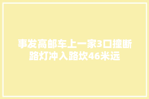 事发高邮车上一家3口撞断路灯冲入路坎46米远