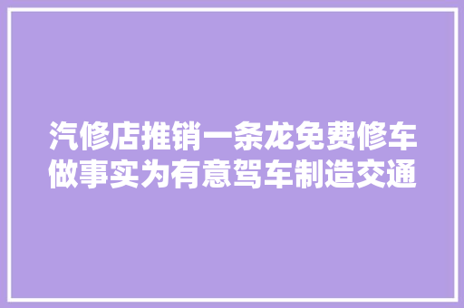 汽修店推销一条龙免费修车做事实为有意驾车制造交通事件骗保