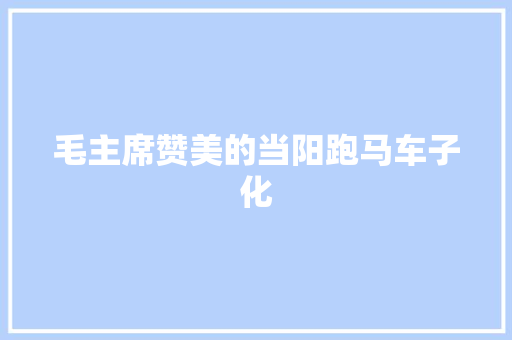 毛主席赞美的当阳跑马车子化