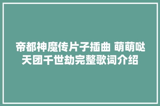帝都神魔传片子插曲 萌萌哒天团千世劫完整歌词介绍