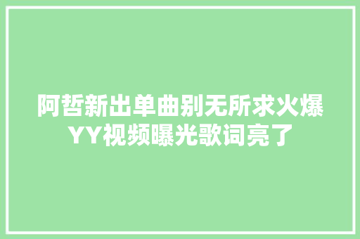 阿哲新出单曲别无所求火爆YY视频曝光歌词亮了