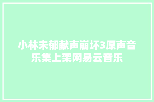 小林未郁献声崩坏3原声音乐集上架网易云音乐