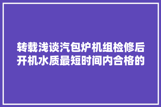 转载浅谈汽包炉机组检修后开机水质最短时间内合格的方法