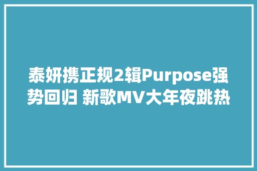 泰妍携正规2辑Purpose强势回归 新歌MV大年夜跳热舞又飒又美