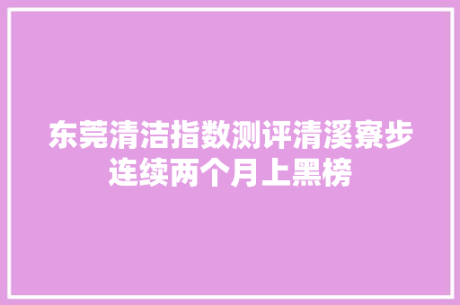 东莞清洁指数测评清溪寮步连续两个月上黑榜