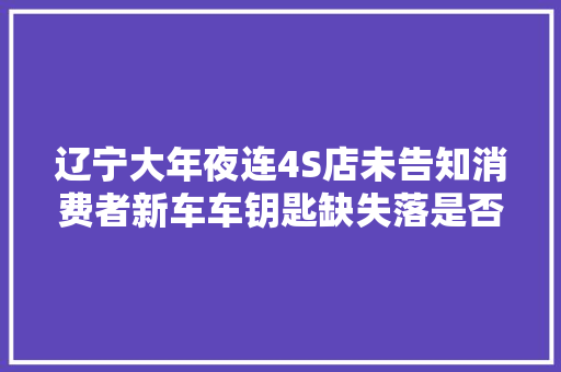 辽宁大年夜连4S店未告知消费者新车车钥匙缺失落是否构成敲诈