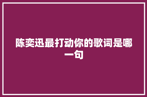 陈奕迅最打动你的歌词是哪一句