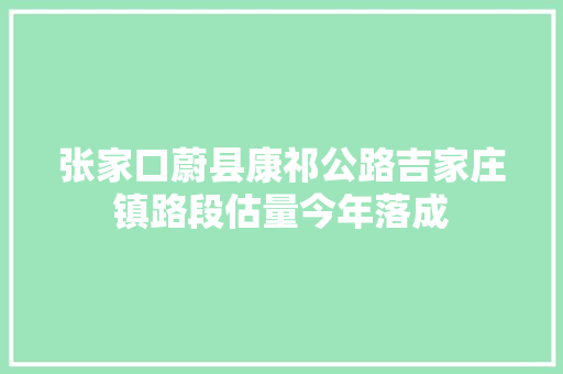 张家口蔚县康祁公路吉家庄镇路段估量今年落成