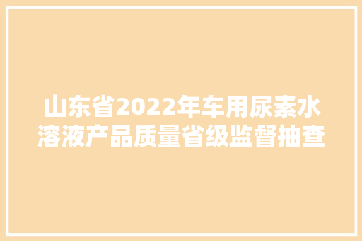 山东省2022年车用尿素水溶液产品质量省级监督抽查结果