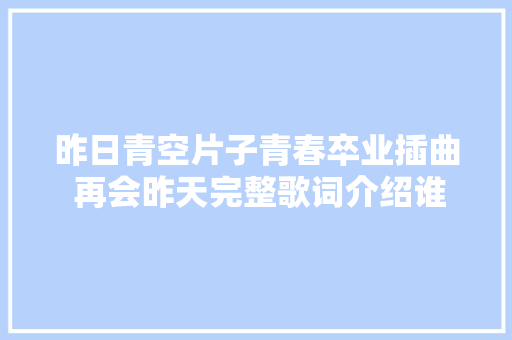 昨日青空片子青春卒业插曲 再会昨天完整歌词介绍谁唱的 休闲娱乐