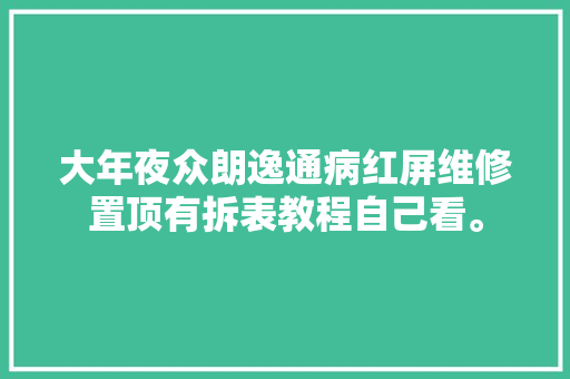 大年夜众朗逸通病红屏维修置顶有拆表教程自己看。