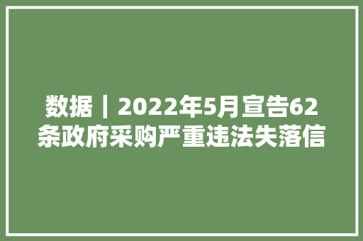 数据｜2022年5月宣告62条政府采购严重违法失落信行为信息记录