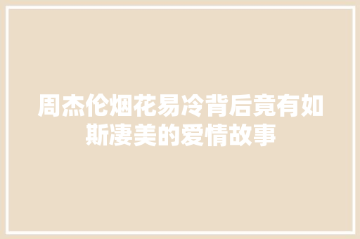 周杰伦烟花易冷背后竟有如斯凄美的爱情故事
