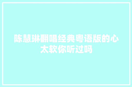 陈慧琳翻唱经典粤语版的心太软你听过吗