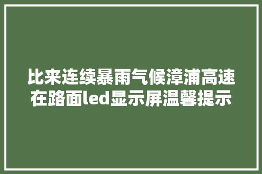 比来连续暴雨气候漳浦高速在路面led显示屏温馨提示