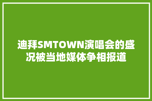 迪拜SMTOWN演唱会的盛况被当地媒体争相报道