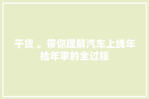 干货 。带你理解汽车上线年检年审的全过程