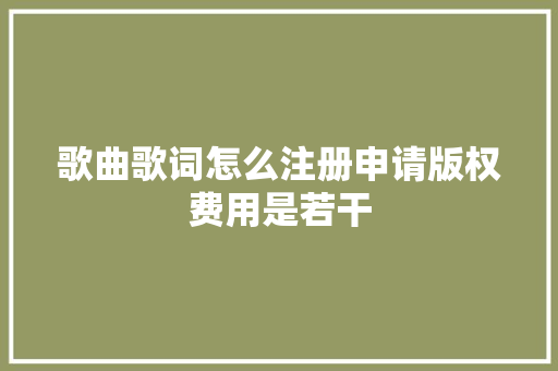 歌曲歌词怎么注册申请版权费用是若干
