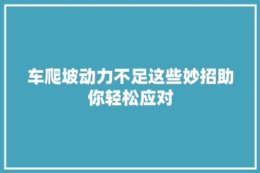 车爬坡动力不足这些妙招助你轻松应对
