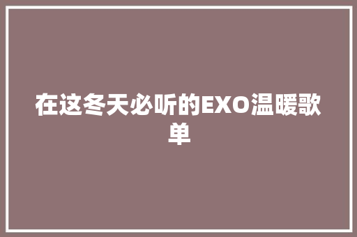 在这冬天必听的EXO温暖歌单 休闲娱乐