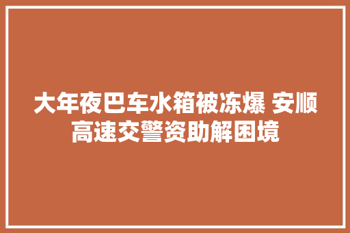 大年夜巴车水箱被冻爆 安顺高速交警资助解困境
