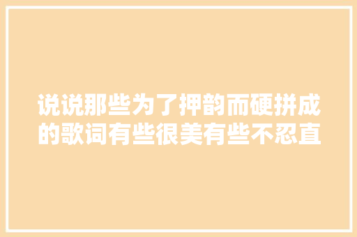 说说那些为了押韵而硬拼成的歌词有些很美有些不忍直视