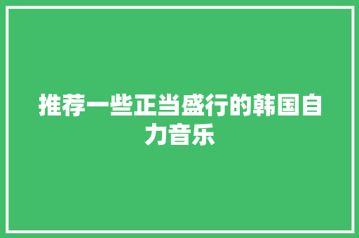 推荐一些正当盛行的韩国自力音乐