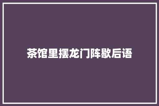 茶馆里摆龙门阵歇后语 知识百科