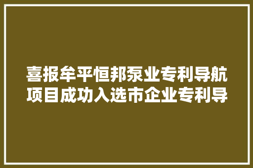 喜报牟平恒邦泵业专利导航项目成功入选市企业专利导航项目