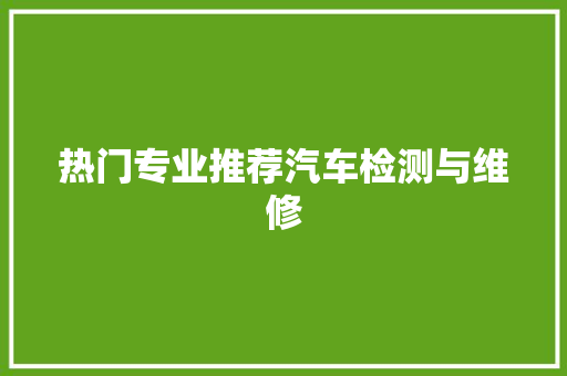 热门专业推荐汽车检测与维修