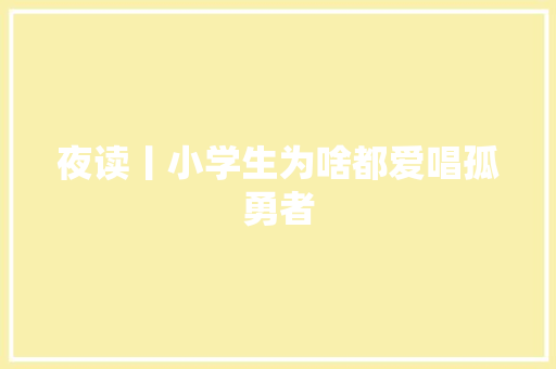 夜读丨小学生为啥都爱唱孤勇者