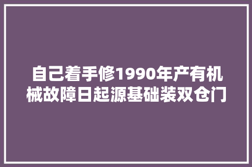 自己着手修1990年产有机械故障日起源基础装双仓门CD机